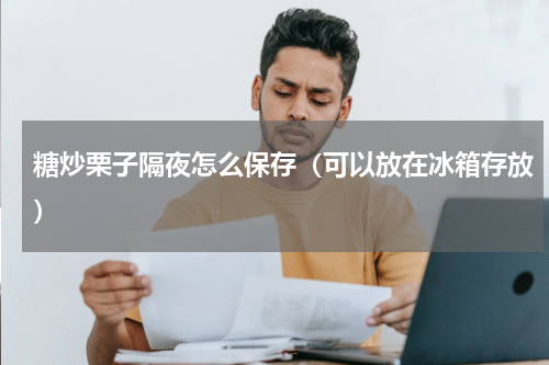 糖炒栗子隔夜怎么保存（可以放在冰箱存放）