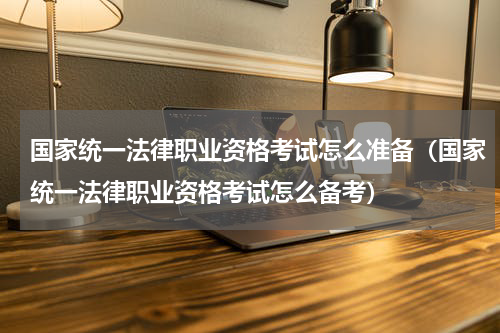国家统一法律职业资格考试怎么准备（国家统一法律职业资格考试怎么备考）