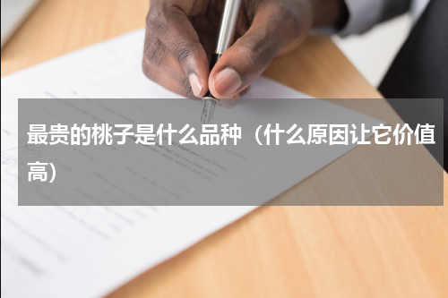 最贵的桃子是什么品种（什么原因让它价值高）