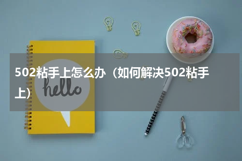 502粘手上怎么办（如何解决502粘手上）