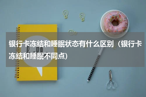 银行卡冻结和睡眠状态有什么区别（银行卡冻结和睡眠不同点）