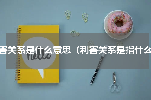 利害关系是什么意思（利害关系是指什么）