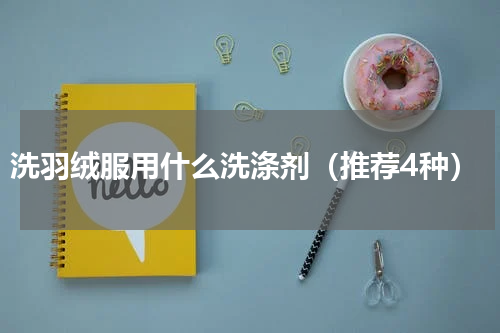 洗羽绒服用什么洗涤剂（推荐4种）