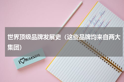 世界顶级品牌发展史（这些品牌均来自两大集团）