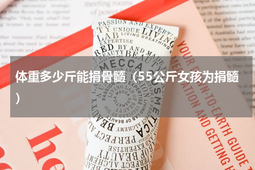 体重多少斤能捐骨髓（55公斤女孩为捐髓）