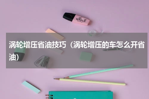 涡轮增压省油技巧（涡轮增压的车怎么开省油）
