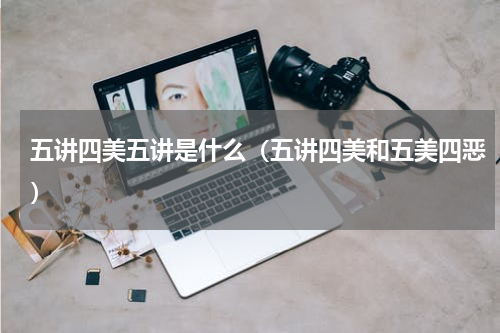 五讲四美五讲是什么（五讲四美和五美四恶）
