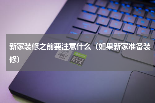 新家装修之前要注意什么（如果新家准备装修）
