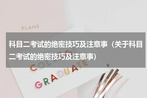 科目二考试的绝密技巧及注意事（关于科目二考试的绝密技巧及注意事）