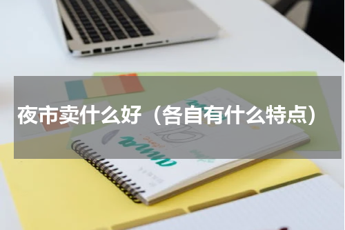 夜市卖什么好（各自有什么特点）
