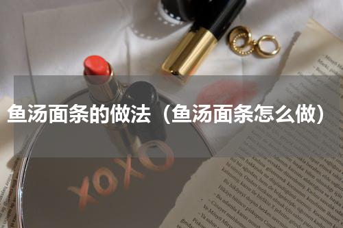 鱼汤面条的做法（鱼汤面条怎么做）