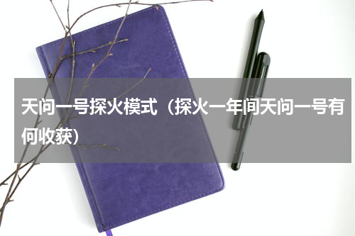 天问一号探火模式（探火一年间天问一号有何收获）
