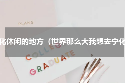 宁化休闲的地方（世界那么大我想去宁化）