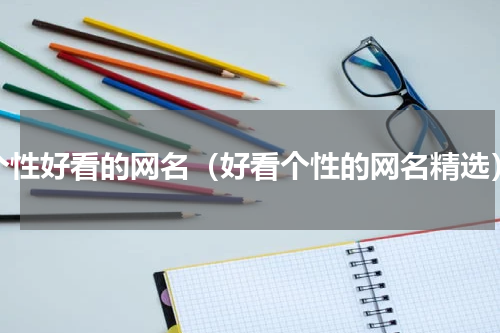 个性好看的网名（好看个性的网名精选）