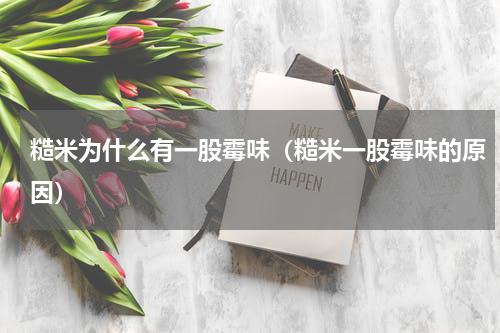 糙米为什么有一股霉味（糙米一股霉味的原因）