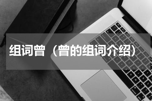 组词曾（曾的组词介绍）