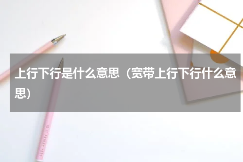 上行下行是什么意思（宽带上行下行什么意思）