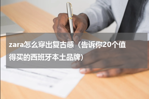 zara怎么穿出复古感（告诉你20个值得买的西班牙本土品牌）