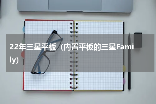22年三星平板（内置平板的三星Family）