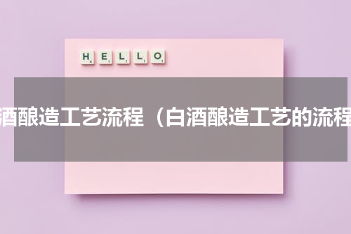 白酒酿造工艺流程（白酒酿造工艺的流程）