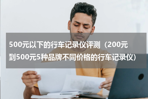 500元以下的行车记录仪评测（200元到500元5种品牌不同价格的行车记录仪）
