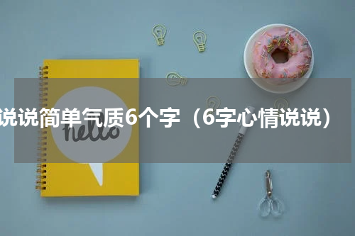 说说简单气质6个字（6字心情说说）