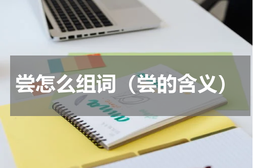 尝怎么组词（尝的含义）