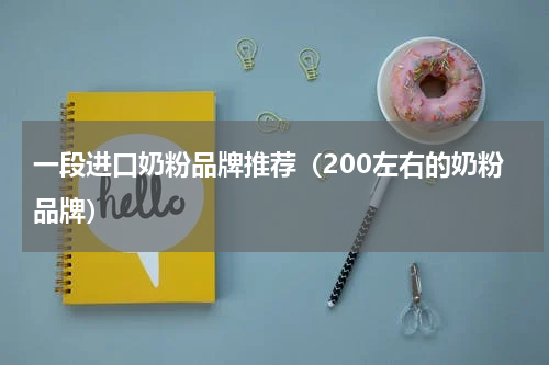 一段进口奶粉品牌推荐（200左右的奶粉品牌）