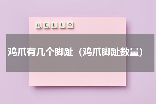 鸡爪有几个脚趾（鸡爪脚趾数量）
