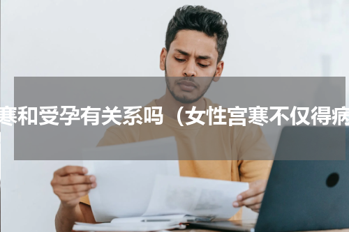 宫寒和受孕有关系吗（女性宫寒不仅得病）