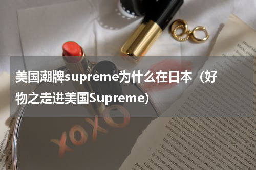 美国潮牌supreme为什么在日本（好物之走进美国Supreme）