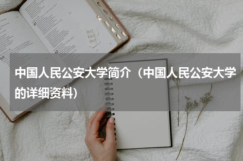 中国人民公安大学简介（中国人民公安大学的详细资料）