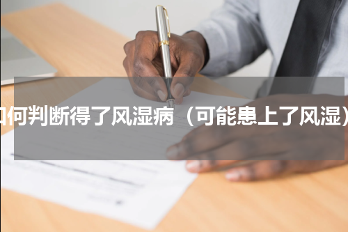 如何判断得了风湿病（可能患上了风湿）