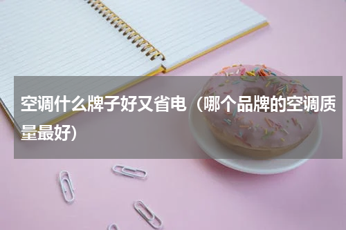 空调什么牌子好又省电（哪个品牌的空调质量最好）