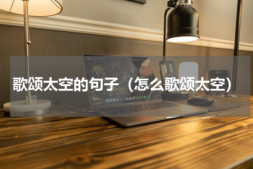 歌颂太空的句子（怎么歌颂太空）