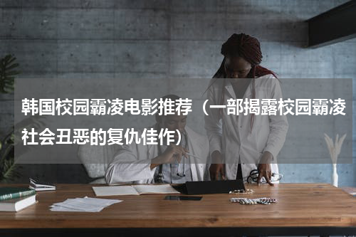 韩国校园霸凌电影推荐（一部揭露校园霸凌社会丑恶的复仇佳作）