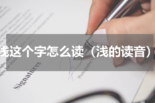 浅这个字怎么读（浅的读音）