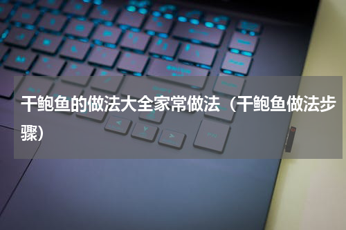 干鲍鱼的做法大全家常做法（干鲍鱼做法步骤）