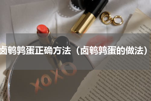 卤鹌鹑蛋正确方法（卤鹌鹑蛋的做法）