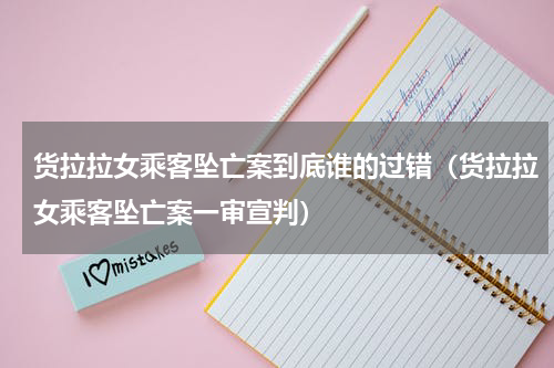 货拉拉女乘客坠亡案到底谁的过错（货拉拉女乘客坠亡案一审宣判）
