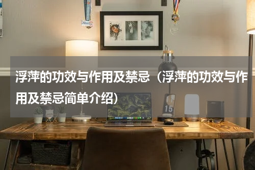 浮萍的功效与作用及禁忌（浮萍的功效与作用及禁忌简单介绍）