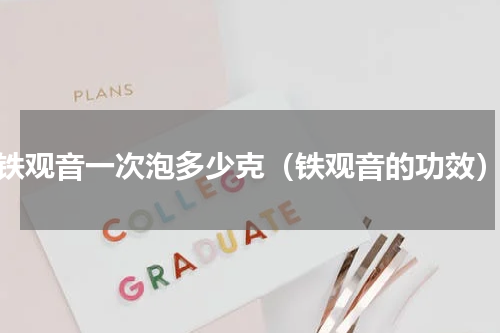 铁观音一次泡多少克（铁观音的功效）