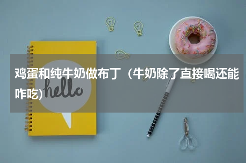 鸡蛋和纯牛奶做布丁（牛奶除了直接喝还能咋吃）