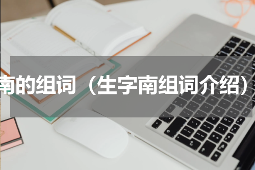 南的组词（生字南组词介绍）