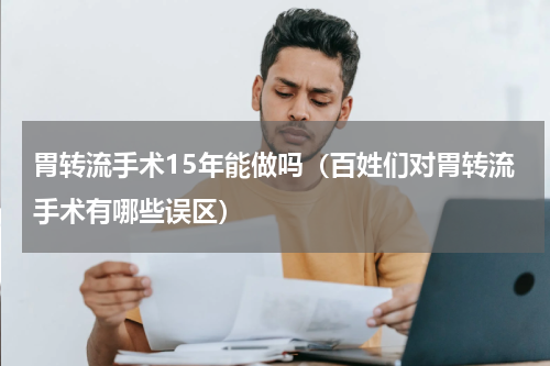 胃转流手术15年能做吗（百姓们对胃转流手术有哪些误区）