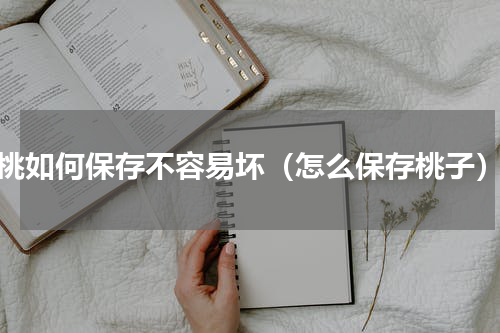 桃如何保存不容易坏（怎么保存桃子）