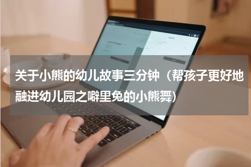 关于小熊的幼儿故事三分钟（帮孩子更好地融进幼儿园之噼里兔的小熊舞）