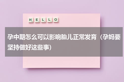 孕中期怎么可以影响胎儿正常发育（孕妈要坚持做好这些事）