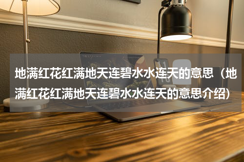 地满红花红满地天连碧水水连天的意思（地满红花红满地天连碧水水连天的意思介绍）