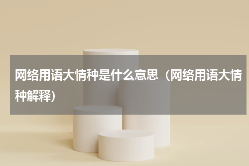 网络用语大情种是什么意思（网络用语大情种解释）